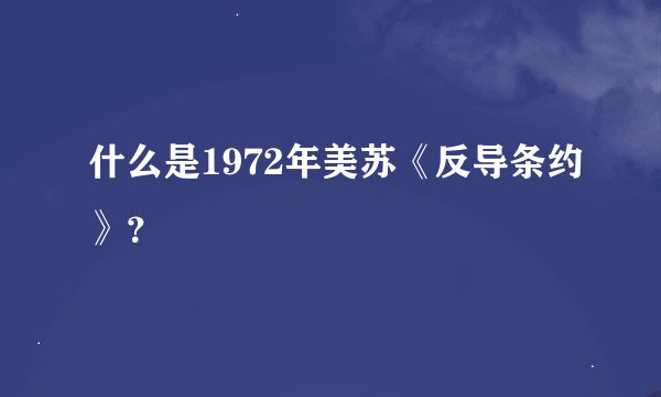 什么是1972年美苏《反导条约》?