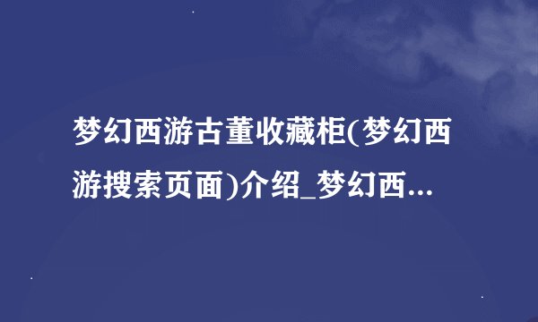 梦幻西游古董收藏柜(梦幻西游搜索页面)介绍_梦幻西游古董收藏柜(梦幻西游搜索页面)是什么
