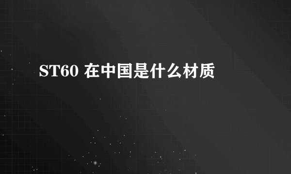 ST60 在中国是什么材质