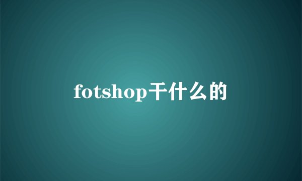 fotshop干什么的