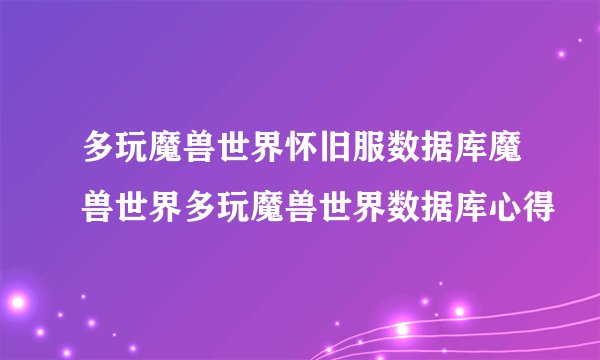 多玩魔兽世界怀旧服数据库魔兽世界多玩魔兽世界数据库心得