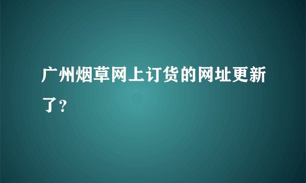 广州烟草网上订货的网址更新了？