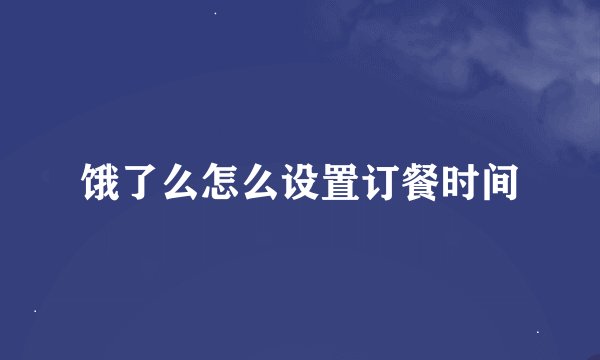 饿了么怎么设置订餐时间