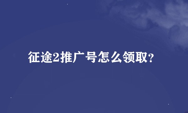 征途2推广号怎么领取？