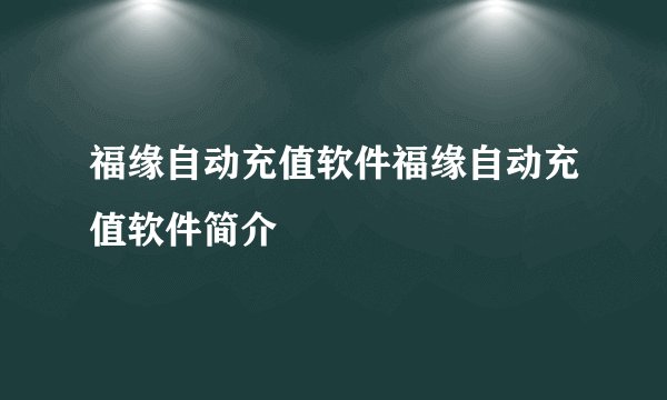福缘自动充值软件福缘自动充值软件简介