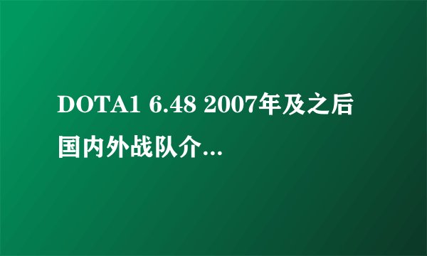 DOTA1 6.48 2007年及之后国内外战队介绍和都发生了什么?