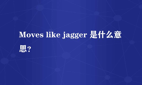 Moves like jagger 是什么意思?