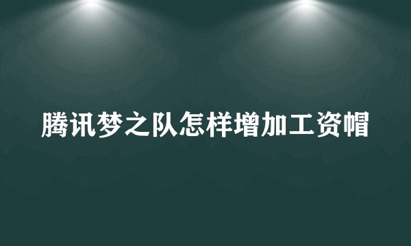 腾讯梦之队怎样增加工资帽