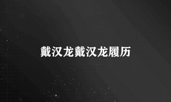戴汉龙戴汉龙履历