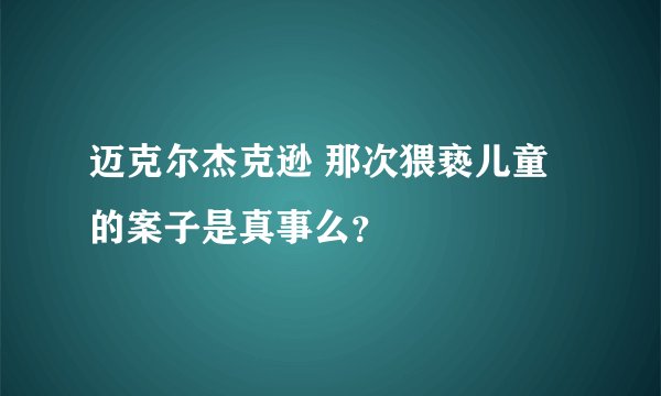 迈克尔杰克逊 那次猥亵儿童的案子是真事么？