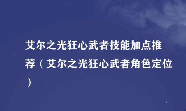 艾尔之光狂心武者技能加点推荐（艾尔之光狂心武者角色定位）