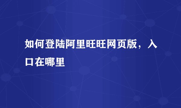 如何登陆阿里旺旺网页版,入口在哪里