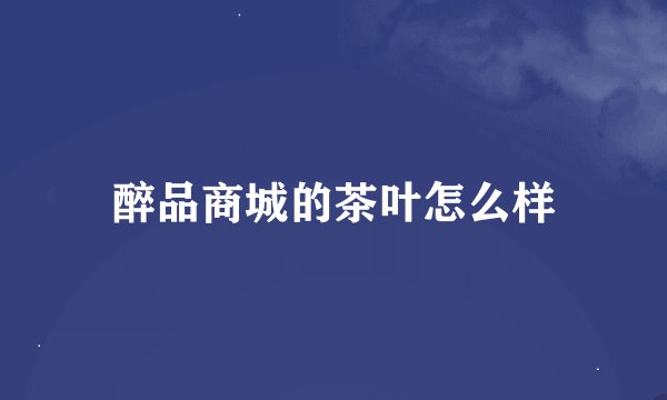 醉品商城的茶叶怎么样