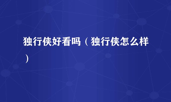 独行侠好看吗（独行侠怎么样）