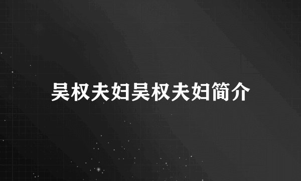 吴权夫妇吴权夫妇简介