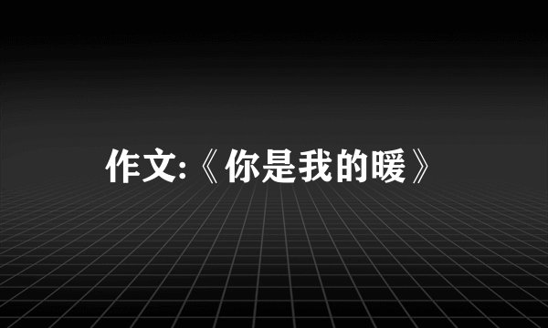 作文:《你是我的暖》