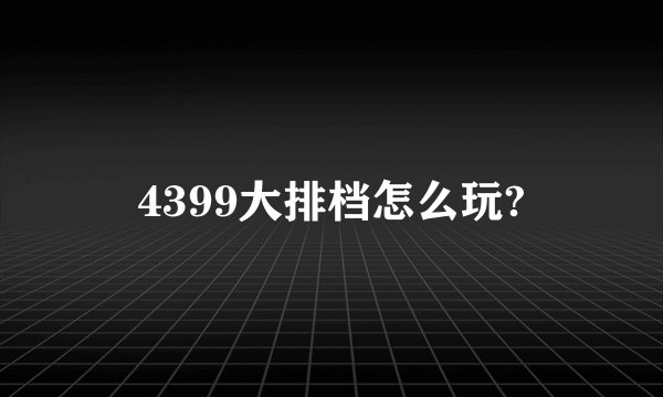 4399大排档怎么玩?