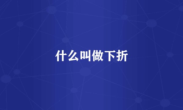 什么叫做下折