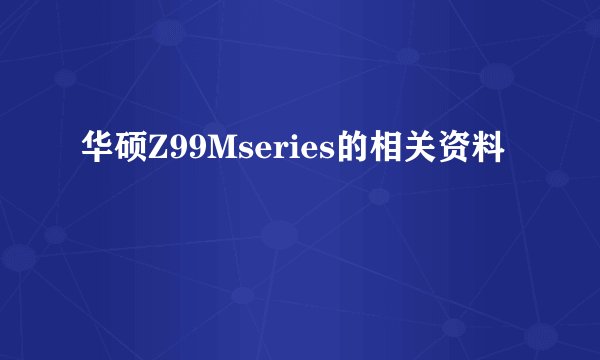 华硕Z99Mseries的相关资料