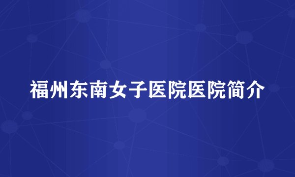 福州东南女子医院医院简介