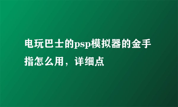 电玩巴士的psp模拟器的金手指怎么用，详细点