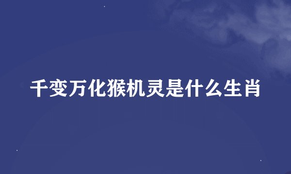 千变万化猴机灵是什么生肖