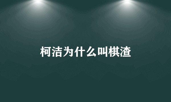 柯洁为什么叫棋渣