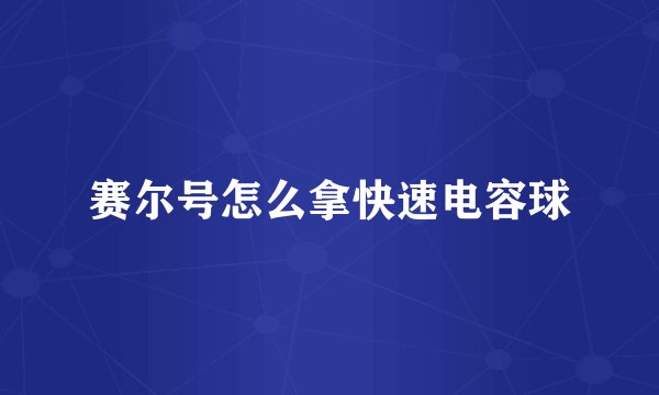 赛尔号怎么拿快速电容球