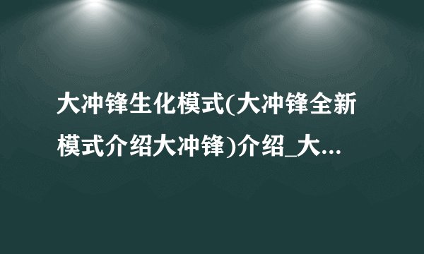 大冲锋生化模式(大冲锋全新模式介绍大冲锋)介绍_大冲锋生化模式(大冲锋全新模式介绍大冲锋)是什么