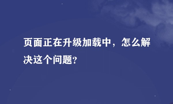 页面正在升级加载中，怎么解决这个问题？