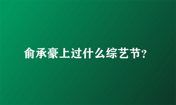 俞承豪上过什么综艺节?