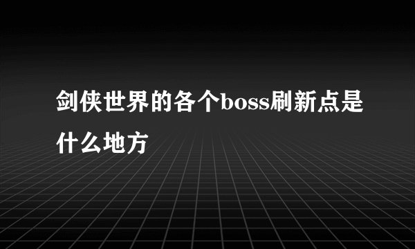 剑侠世界的各个boss刷新点是什么地方