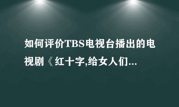 如何评价TBS电视台播出的电视剧《红十字,给女人们的红纸信