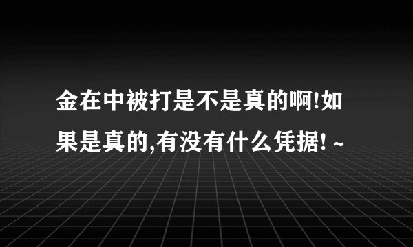 金在中被打是不是真的啊!如果是真的,有没有什么凭据!～