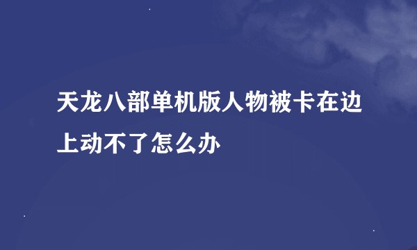 天龙八部单机版人物被卡在边上动不了怎么办