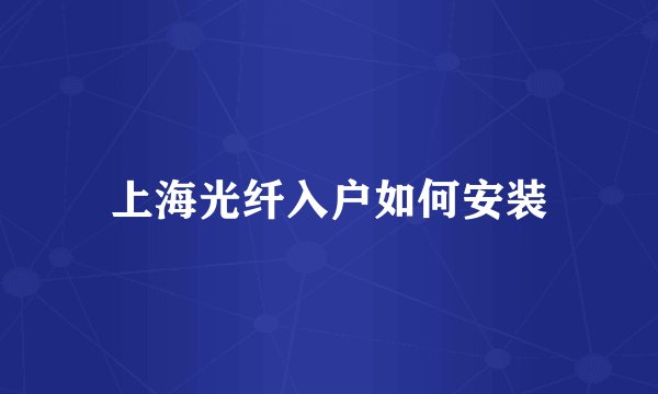 上海光纤入户如何安装