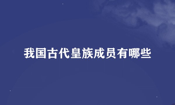 我国古代皇族成员有哪些