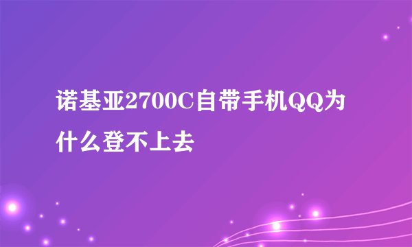 诺基亚2700C自带手机QQ为什么登不上去