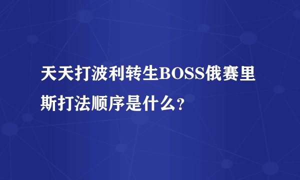 天天打波利转生BOSS俄赛里斯打法顺序是什么?