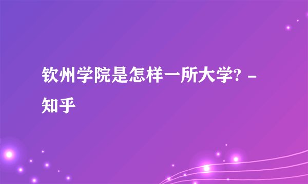 钦州学院是怎样一所大学? - 知乎
