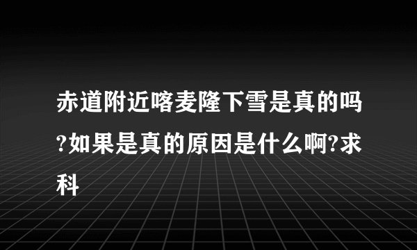 赤道附近喀麦隆下雪是真的吗?如果是真的原因是什么啊?求科