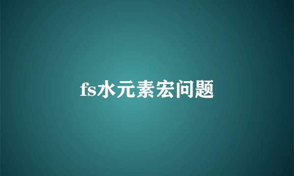 fs水元素宏问题