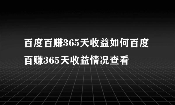 百度百赚365天收益如何百度百赚365天收益情况查看