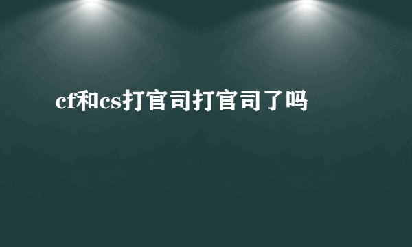 cf和cs打官司打官司了吗