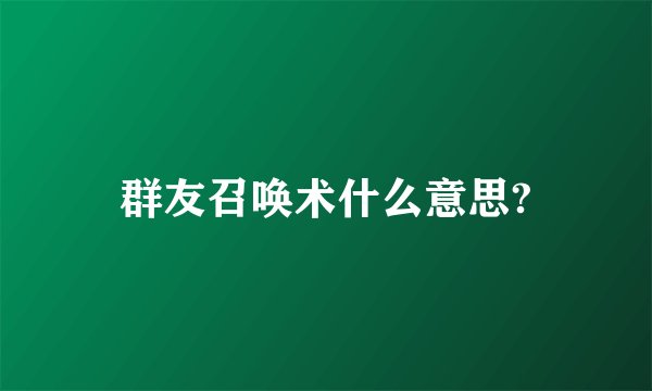 群友召唤术什么意思?