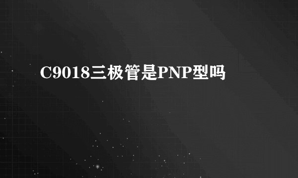 C9018三极管是PNP型吗