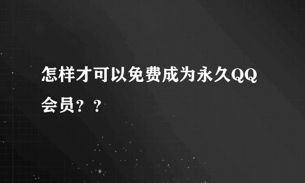 怎样才可以免费成为永久QQ会员??