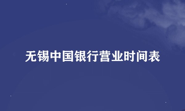 无锡中国银行营业时间表