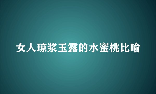 女人琼浆玉露的水蜜桃比喻