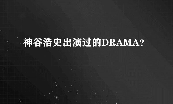 神谷浩史出演过的DRAMA？